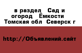  в раздел : Сад и огород » Ёмкости . Томская обл.,Северск г.